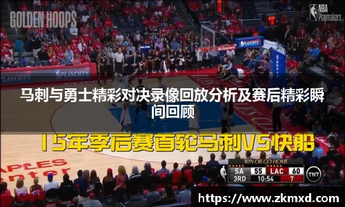马刺与勇士精彩对决录像回放分析及赛后精彩瞬间回顾