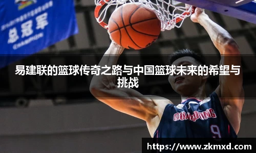 易建联的篮球传奇之路与中国篮球未来的希望与挑战