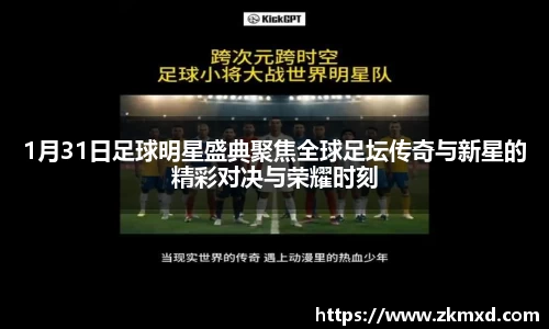 1月31日足球明星盛典聚焦全球足坛传奇与新星的精彩对决与荣耀时刻