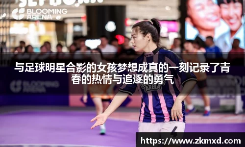 与足球明星合影的女孩梦想成真的一刻记录了青春的热情与追逐的勇气