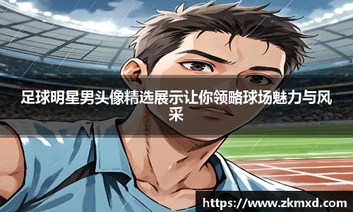 足球明星男头像精选展示让你领略球场魅力与风采