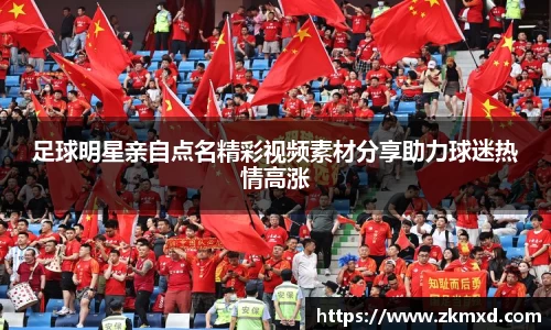 足球明星亲自点名精彩视频素材分享助力球迷热情高涨