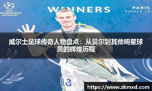 威尔士足球传奇人物盘点：从贝尔到其他明星球员的辉煌历程