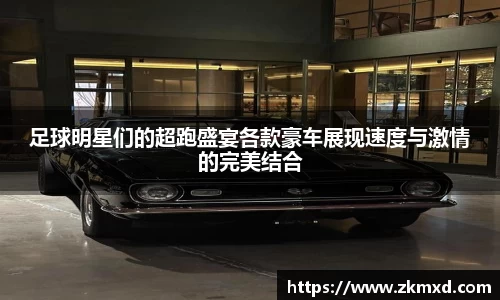 足球明星们的超跑盛宴各款豪车展现速度与激情的完美结合
